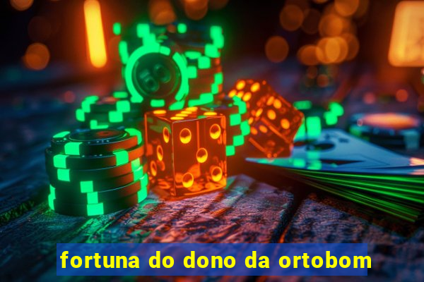 fortuna do dono da ortobom